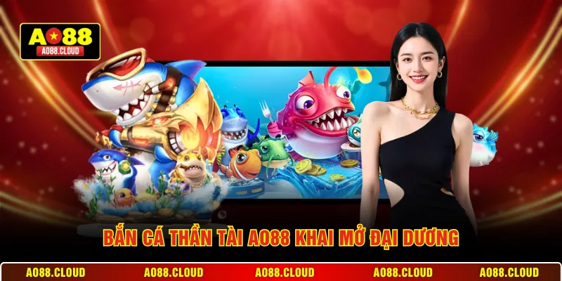 Bắn cá thần tài AO88 khai mở đại dương