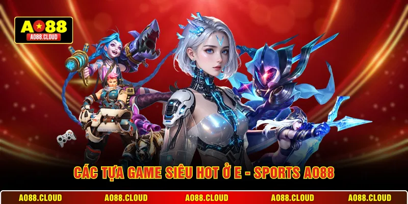 Các tựa game siêu hot ở E - Sports AO88