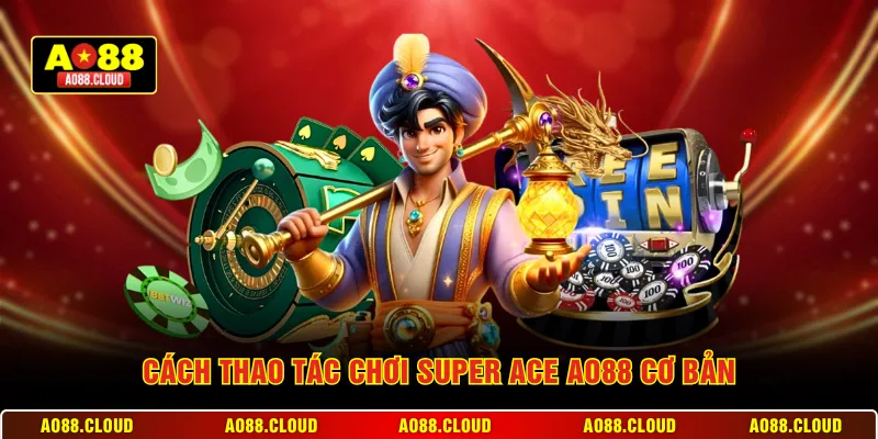 Cách thao tác chơi Super ACE AO88 cơ bản