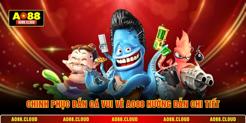 Chinh phục bắn cá vui vẻ AO88 hướng dẫn chi tiết
