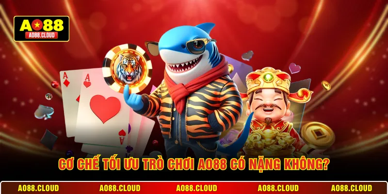 Cơ chế tối ưu trò chơi AO88 có nặng không?