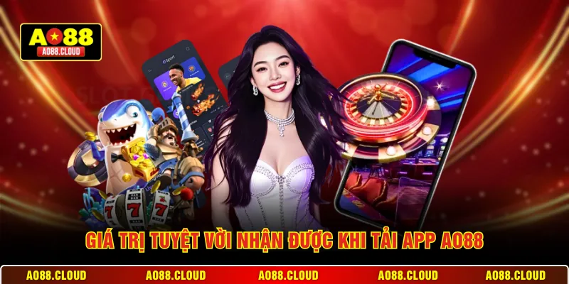 Giá trị tuyệt vời nhận được khi tải app AO88