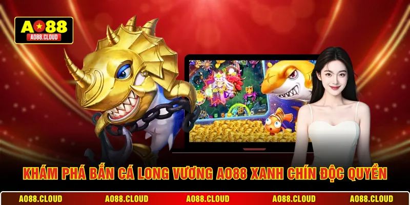 Khám phá bắn cá Long Vương AO88 xanh chín độc quyền
