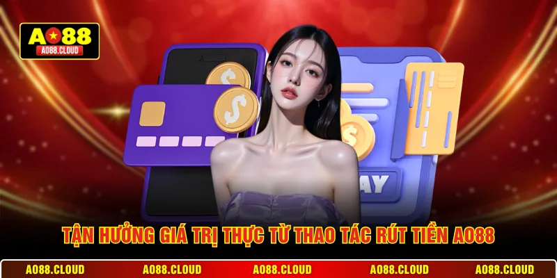 Tận hưởng giá trị thực từ thao tác rút tiền AO88